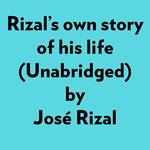 Rizal's Own Story Of His Life (Unabridged)