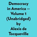 Democracy In America — Volume 1 (Unabridged)