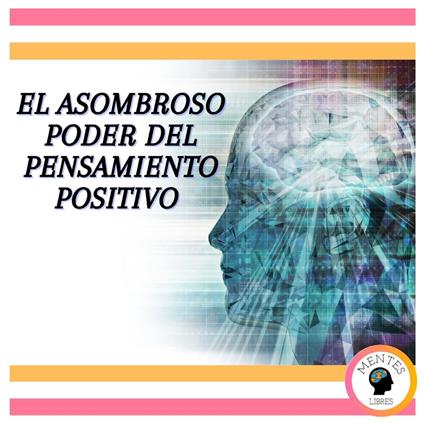 El Asombroso Poder del Pensamiento Positivo