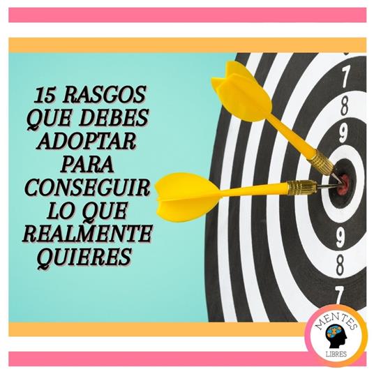 15 Rasgos Que Debes Adoptar Para Conseguir Lo Que Realmente Quieres