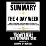 Extended Summary Of The 4 Day Week - How The Flexible Work Revolution Can Increase Productivity, Profitability, And Wellbeing, And Help Create A Sustainable Future