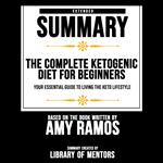 Extended Summary Of The Complete Ketogenic Diet For Beginners - Your Essential Guide To Living The Keto Lifestyle