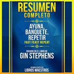 Resumen Completo: Ayuna. Banquete. Repetir (Fast. Feast. Repeat.) - Basado En El Libro De Gin Stephens