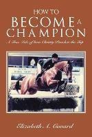 How to Become a Champion: A True Tale of How Christy Reaches the Top - Elizabeth A Conard - cover
