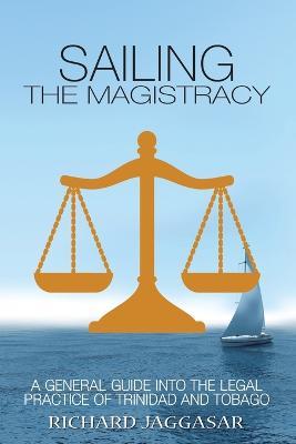 Sailing the Magistracy: A General Guide into the Legal Practice of Trinidad and Tobago - Richard Jaggasar - cover