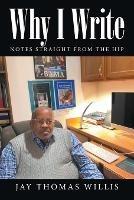 Why I Write: Notes Straight from the Hip - Jay Thomas Willis - cover