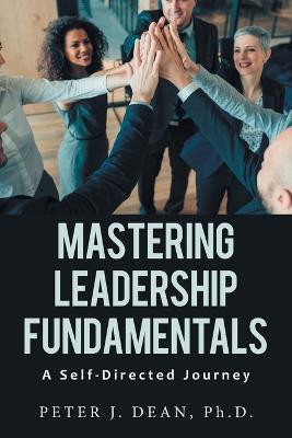 Mastering Leadership Fundamentals: A Self-Directed Journey - Peter J Dean - cover