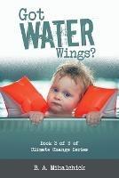 Got Water Wings?: Book 3 of 3 of Climate Change Series - B A Mihalchick - cover