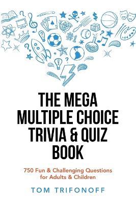 The Mega Multiple Choice Trivia & Quiz Book: 750 Fun & Challenging Questions for Adults & Children - Tom Trifonoff - cover
