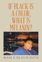 If Black Is a Color, What Is Melanin? - Marian Olivia Heath Griffin - cover