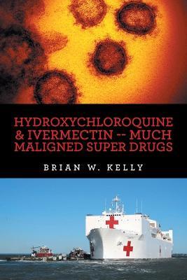 Hydroxychloroquine & Ivermectin -- Much Maligned Super Drugs - Brian W Kelly - cover