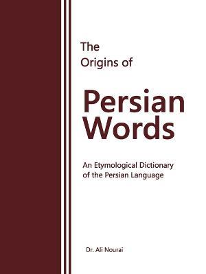 The Origins of Persian Words: An Etymological Dictionary of the Persian Language - Ali Nourai - cover
