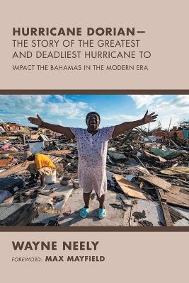 Hurricane Dorian-The Story of the Greatest and Deadliest Hurricane To: Impact the Bahamas in the Modern Era - Wayne Neely - cover