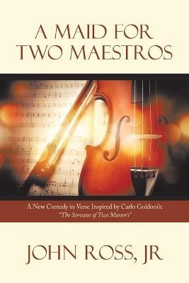 A Maid for Two Maestros: A New Comedy in Verse Inspired by Carlo Goldoni'S: "The Servant of Two Master'S" - John Ross - cover