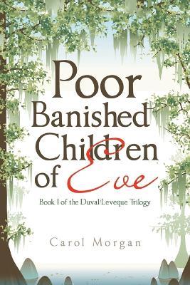 Poor Banished Children of Eve: Book I of the Duval/Leveque Trilogy - Carol Morgan - cover