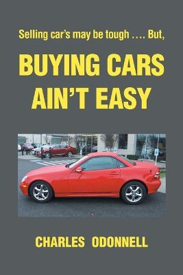 Buying Cars Ain't Easy: Selling car's may be tough .... But, - Charles Odonnell - cover