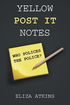 Yellow Post it Notes: Who Polices the Police? - Eliza Atkins - cover