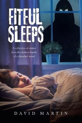 Fitful Sleeps: A collection of stories from the darkest depths of a disturbed mind - David Martin - cover