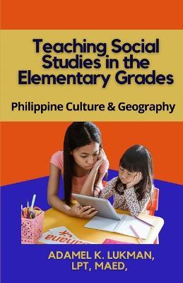 Teaching Social Studies in the Elementary Grades: Philippines Culture and Geography - Adamel K Lukman - cover