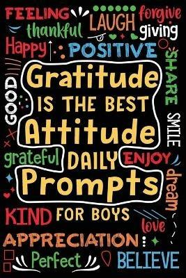 Gratitude is the Best Attitude Daily Prompts for Boys: Daily Prompts and Questions to Teach and Practice His Gratitude and Mindfulness - cover
