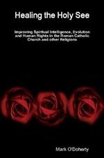 Healing the Holy See - Improving Spiritual Intelligence, Evolution and Human Rights in the Roman Catholic Church and other Religions