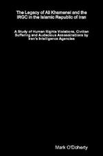 The Legacy of Ali Khamenei and the IRGC in the Islamic Republic of Iran - A Study of Human Rights Violations, Civilian Suffering and Audacious Assassinations by Iran's Intelligence Agencies