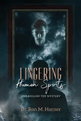Lingering Human Spirits: Unraveling the Mystery - Ron M Horner - cover