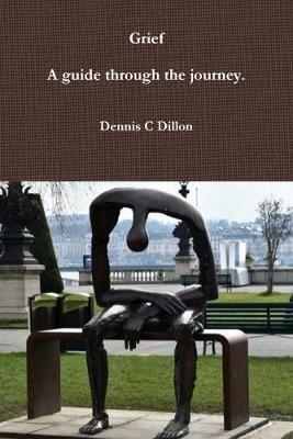 Grief:A guide through the journey. - Dennis C Dillon - cover