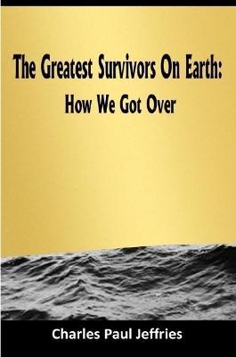 The Greatest Survivors On Earth: - Charles Paul Jeffries - cover