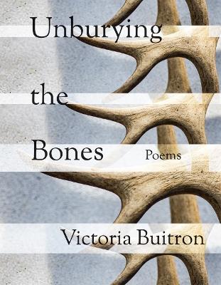 Unburying the Bones Volume 1: Poems - Victoria Buitron - cover