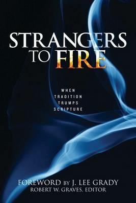 Strangers to Fire: When Tradition Trumps Scripture - Robert W. Graves - cover