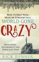 How to Keep Your Head on Straight in a World Gone Crazy: Developing Discernment for the Last Days - Rick Renner - cover