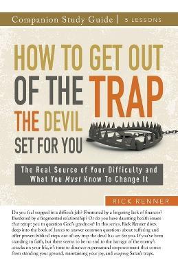 How to Get Out of the Trap the Devil Set for You Study Guide: The Real Source of Your Difficulty and What You Must Know to Change It - Rick Renner - cover