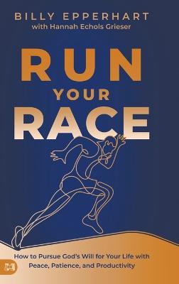 Run Your Race: How to Pursue God's Will for Your Life with Peace, Patience, and Productivity - Billy Epperhart,Hannah Echols Grieser - cover