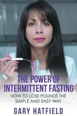 The Power of Intermittent Fasting: How to Lose Pounds the Simple and Easy Way - Gary Hatfield - cover