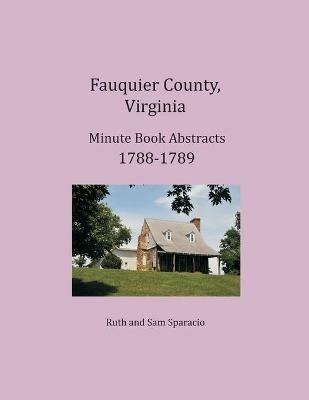 Fauquier County, Virginia Minute Book Abstracts 1788-1789 - Ruth Sparacio,Sam Sparacio - cover