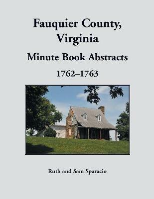 Fauquier County, Virginia Minute Book Abstracts 1762-1763 - Ruth Sparacio - cover