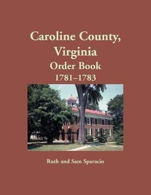 Caroline County, Virginia Order Book, 1781-1783 - Ruth Sparacio - cover