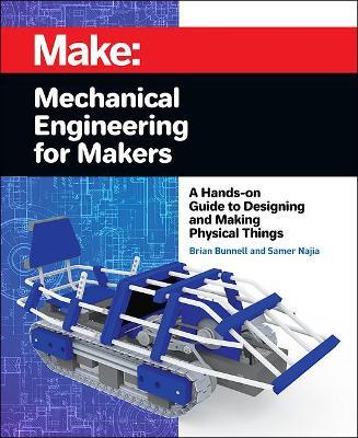 Mechanical Engineering for Makers: A Hands-on Guide to Designing and Making Physical Things - Brian Bunnell,Samer Najia - cover