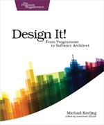 Design It! : Pragmatic Programmers: From Programmer to Software Architect
