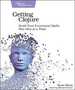 Getting Clojure: Build Your Functional Skills One Idea at a Time