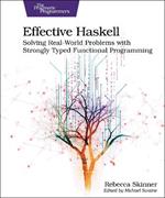 Effective Haskell: Solving Real-World Problems with Strongly Typed Functional Programming