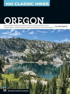 100 Classic Hikes: Oregon: Oregon Coast * Coast Range * Western Valleys * Columbia River Gorge * Cascade Range * Central Oregon * Wallowa Mountains * Southeast Oregon - Eli Boschetto - cover