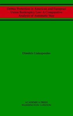 Debtor Protection in American and European Union Bankruptcy Law: A Comparative Analysis of Automatic Stay - Dimitris Liakopoulos - cover