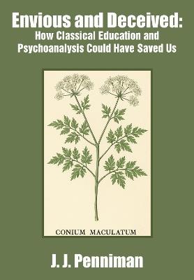 Envious and Deceived: How Classical Education and Psychoanalysis Could Have Saved Us - J. J. Penniman - cover