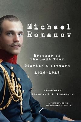 Michael Romanov: Brother of the Last Tsar, Diaries and Letters, 1916-1918 - Helen Azar,Nicholas B a Nicholson - cover