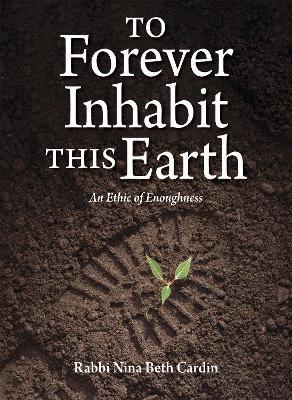 To Forever Inhabit this Earth: An Ethic of Enoughness - Nina Beth Cardin - cover