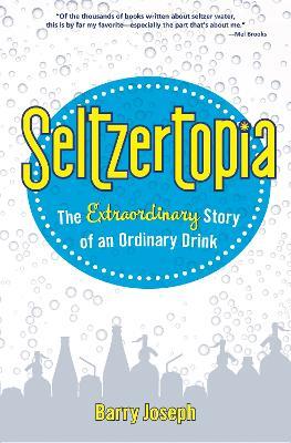 Seltzertopia: The Extraordinary Story of an Ordinary Drink - Barry Joseph - cover