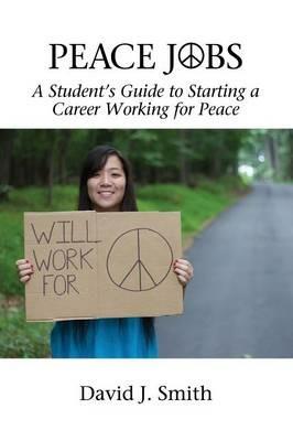 Peace Jobs: A Student's Guide to Starting a Career Working for Peace - David J. Smith - cover