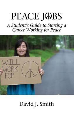 Peace Jobs: A Student’s Guide to Starting a Career Working for Peace - David J. Smith - cover